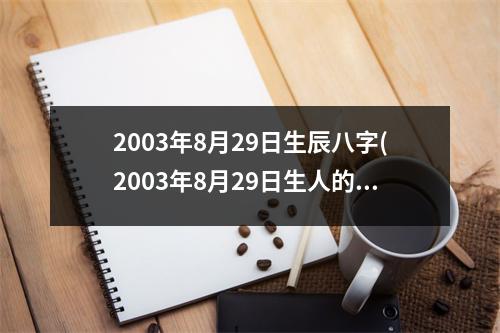 2003年8月29日生辰八字(2003年8月29日生人的八字特点)