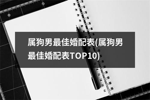 属狗男佳婚配表(属狗男佳婚配表TOP10)