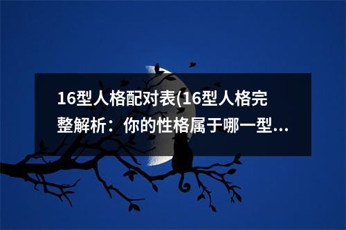 16型人格配对表(16型人格完整解析：你的性格属于哪一型？)