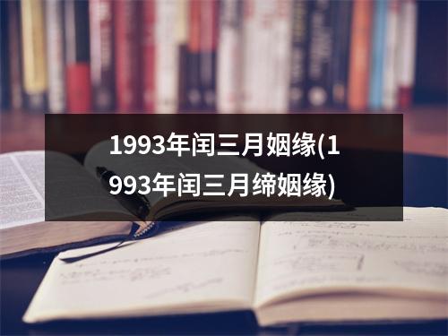 1993年闰三月姻缘(1993年闰三月缔姻缘)