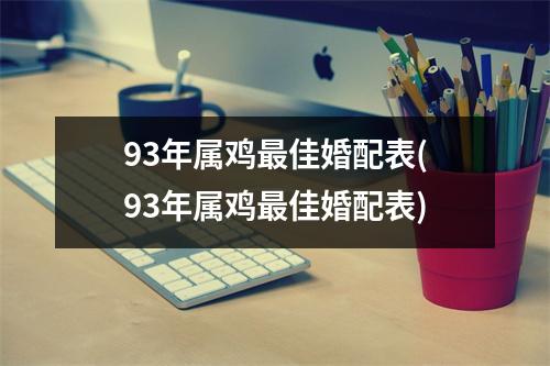 93年属鸡佳婚配表(93年属鸡佳婚配表)