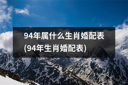 94年属什么生肖婚配表(94年生肖婚配表)