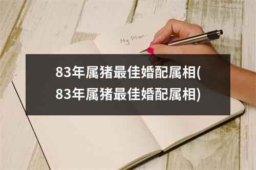 83年属猪佳婚配属相(83年属猪佳婚配属相)