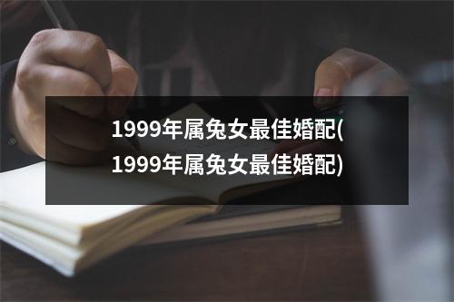 1999年属兔女佳婚配(1999年属兔女佳婚配)