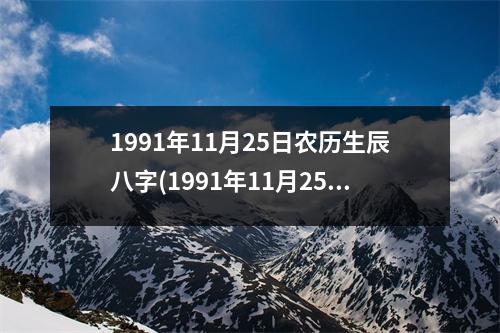 1991年11月25日农历生辰八字(1991年11月25日生辰八字：阴历己未年十月十五日)