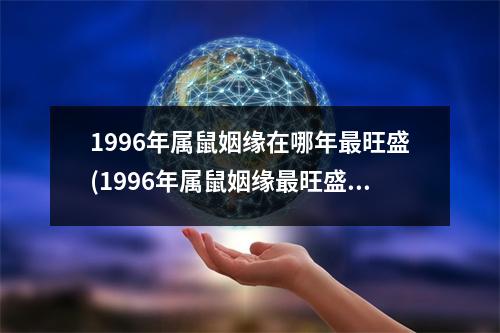 1996年属鼠姻缘在哪年旺盛(1996年属鼠姻缘旺盛的年份是哪一年？)