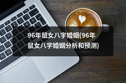 96年鼠女八字婚姻(96年鼠女八字婚姻分析和预测)