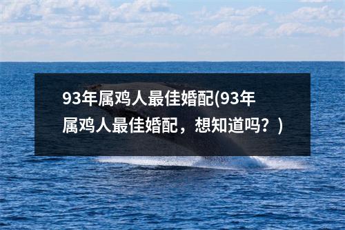 93年属鸡人佳婚配(93年属鸡人佳婚配，想知道吗？)