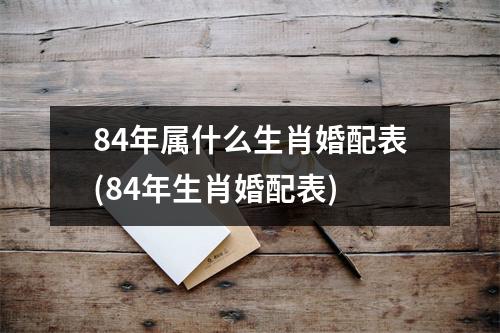 84年属什么生肖婚配表(84年生肖婚配表)