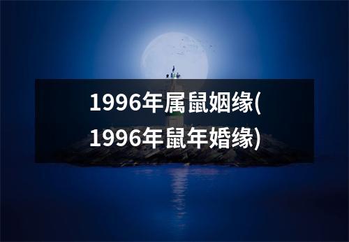 1996年属鼠姻缘(1996年鼠年婚缘)