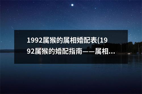 1992属猴的属相婚配表(1992属猴的婚配指南——属相婚配表)