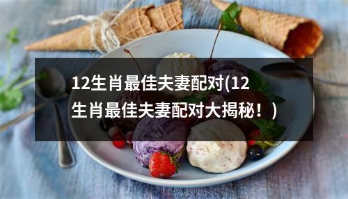 12生肖佳夫妻配对(12生肖佳夫妻配对大揭秘！)