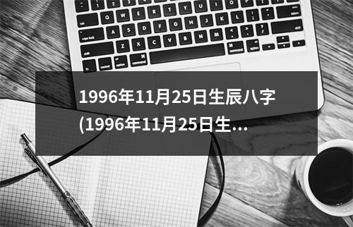 1996年11月25日生辰八字(1996年11月25日生辰八字录)