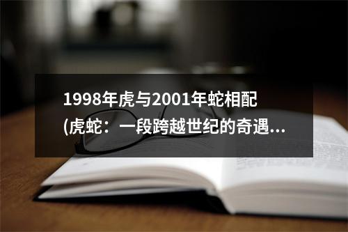 1998年虎与2001年蛇相配(虎蛇：一段跨越世纪的奇遇)