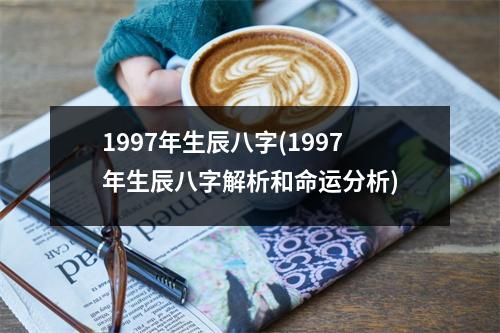 1997年生辰八字(1997年生辰八字解析和命运分析)