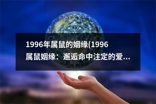 1996年属鼠的姻缘(1996属鼠姻缘：邂逅命中注定的爱情)