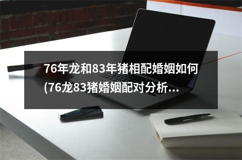 76年龙和83年猪相配婚姻如何(76龙83猪婚姻配对分析：恩爱共襄喜庆且相辅相成！)