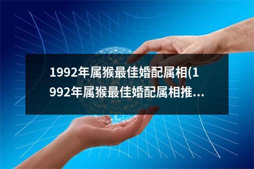 1992年属猴佳婚配属相(1992年属猴佳婚配属相推荐)