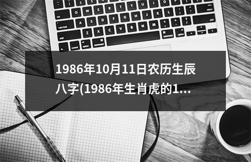 1986年10月11日农历生辰八字(1986年生肖虎的10月11日出生八字命盘详解)