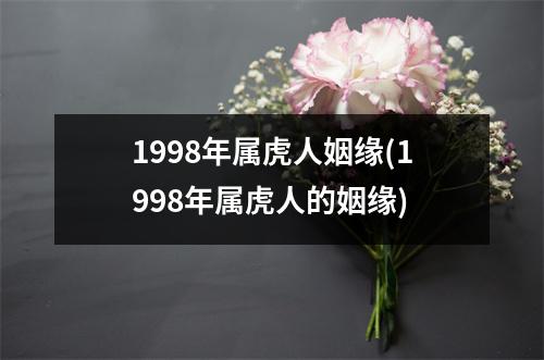 1998年属虎人姻缘(1998年属虎人的姻缘)