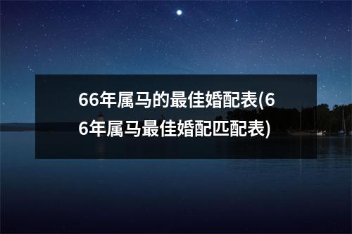 66年属马的佳婚配表(66年属马佳婚配匹配表)