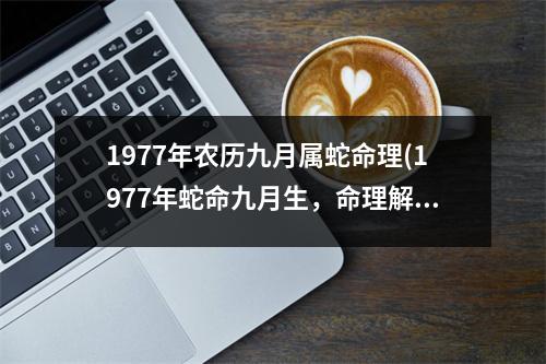 1977年农历九月属蛇命理(1977年蛇命九月生，命理解析)