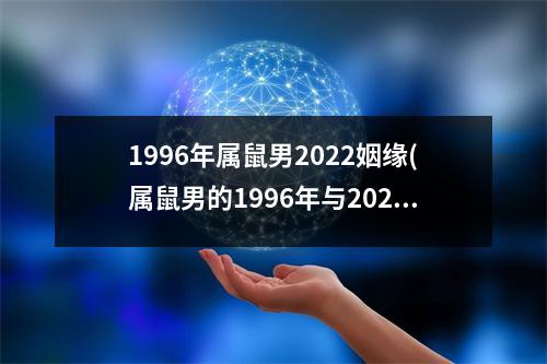 1996年属鼠男2022姻缘(属鼠男的1996年与2022的姻缘)