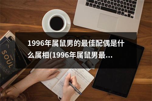 1996年属鼠男的佳配偶是什么属相(1996年属鼠男佳配偶：与属龙女为般配)