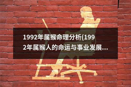 1992年属猴命理分析(1992年属猴人的命运与事业发展趋势分析)