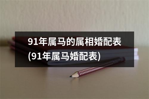 91年属马的属相婚配表(91年属马婚配表)