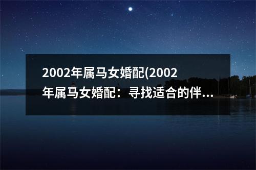 2002年属马女婚配(2002年属马女婚配：寻找适合的伴侣)