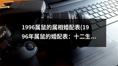 1996属鼠的属相婚配表(1996年属鼠的婚配表：十二生肖中哪些属相配与属鼠？)