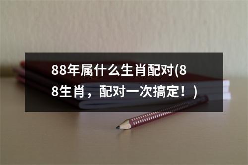 88年属什么生肖配对(88生肖，配对一次搞定！)