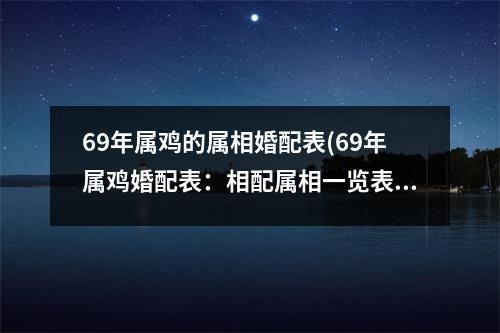 69年属鸡的属相婚配表(69年属鸡婚配表：相配属相一览表)