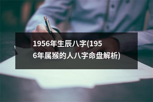 1956年生辰八字(1956年属猴的人八字命盘解析)