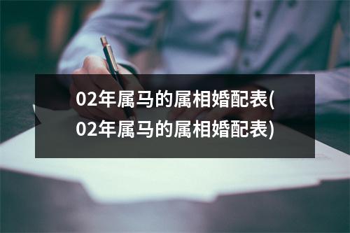 02年属马的属相婚配表(02年属马的属相婚配表)