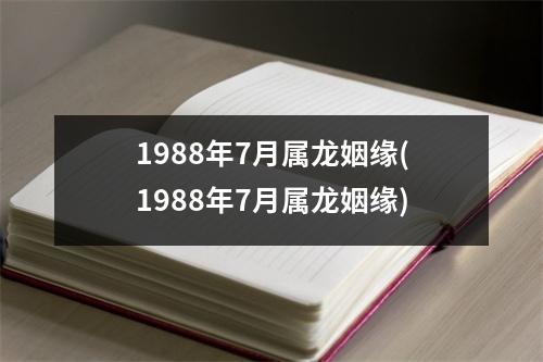 1988年7月属龙姻缘(1988年7月属龙姻缘)