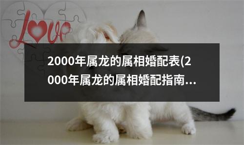 2000年属龙的属相婚配表(2000年属龙的属相婚配指南)