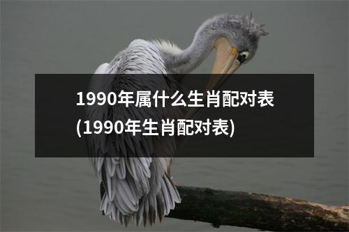 1990年属什么生肖配对表(1990年生肖配对表)