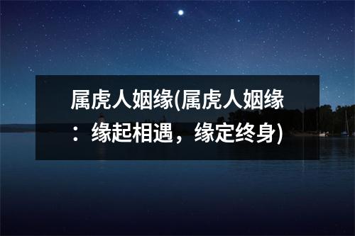 属虎人姻缘(属虎人姻缘：缘起相遇，缘定终身)