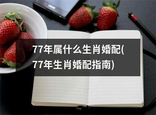 77年属什么生肖婚配(77年生肖婚配指南)