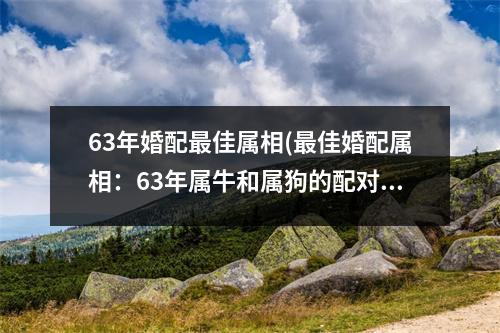 63年婚配佳属相(佳婚配属相：63年属牛和属狗的配对和谐)