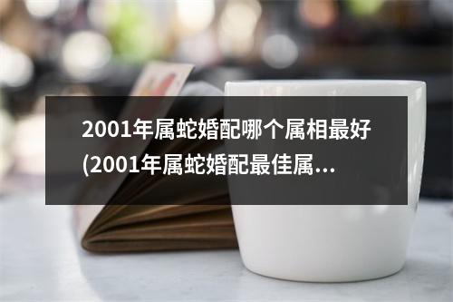 2001年属蛇婚配哪个属相好(2001年属蛇婚配佳属相推荐)