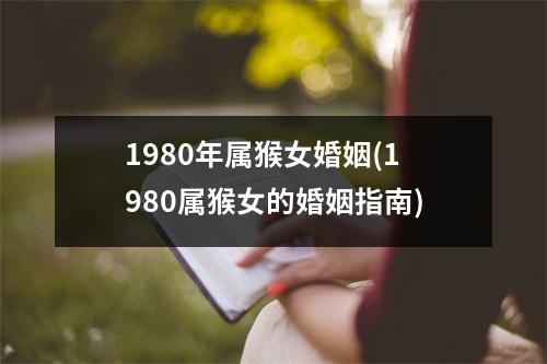 1980年属猴女婚姻(1980属猴女的婚姻指南)