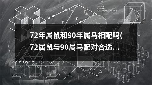 72年属鼠和90年属马相配吗(72属鼠与90属马配对合适吗)