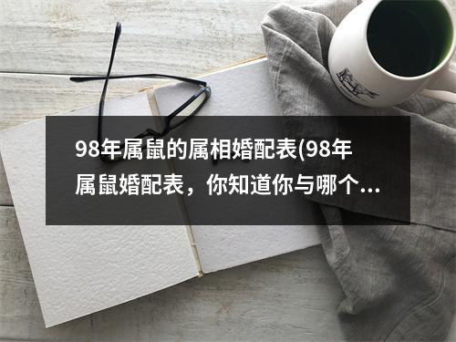 98年属鼠的属相婚配表(98年属鼠婚配表，你知道你与哪个属相般配吗？)