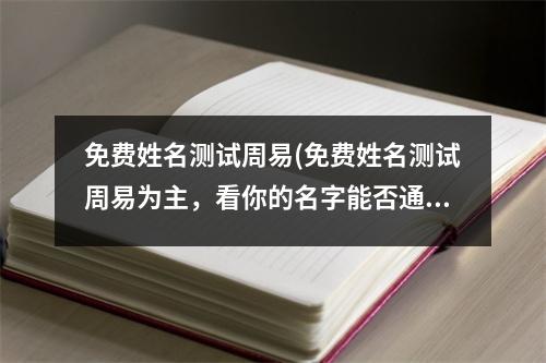 免费姓名测试周易(免费姓名测试周易为主，看你的名字能否通天达地)