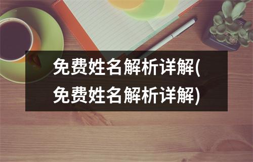 免费姓名解析详解(免费姓名解析详解)