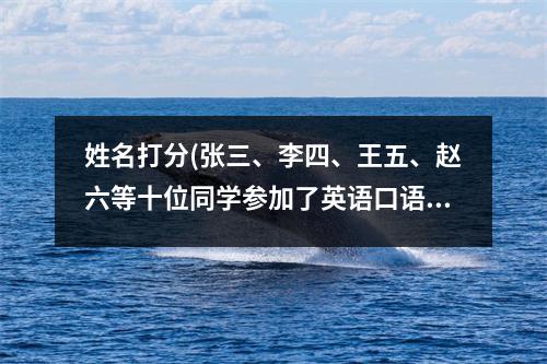 姓名打分(张三、李四、王五、赵六等十位同学参加了英语口语比赛)