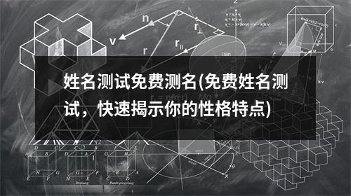 姓名测试免费测名(免费姓名测试，快速揭示你的性格特点)